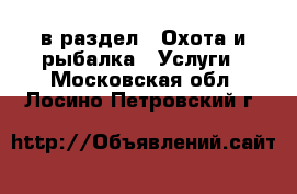  в раздел : Охота и рыбалка » Услуги . Московская обл.,Лосино-Петровский г.